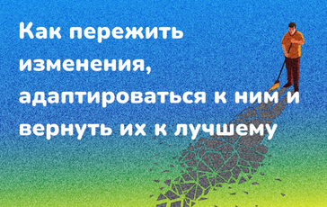 Как пережить изменения, адаптироваться к ним и повернуть их к лучшему